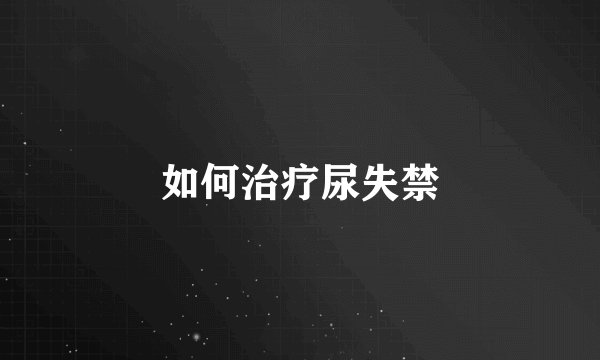 如何治疗尿失禁