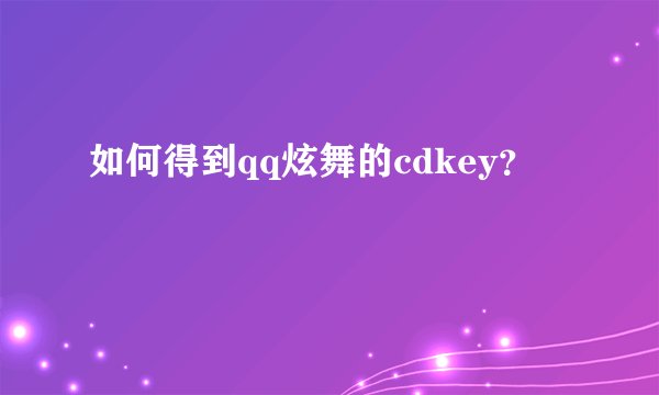 如何得到qq炫舞的cdkey？
