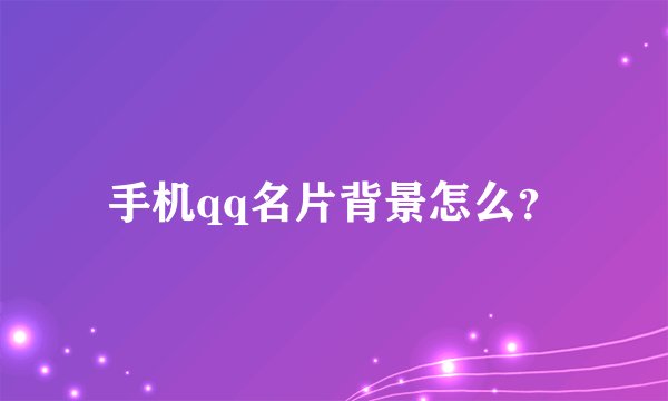 手机qq名片背景怎么？