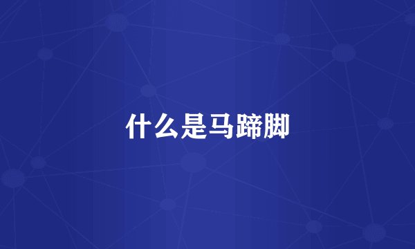 什么是马蹄脚
