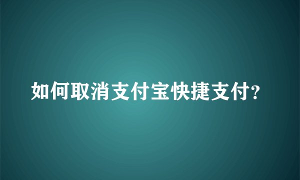 如何取消支付宝快捷支付？