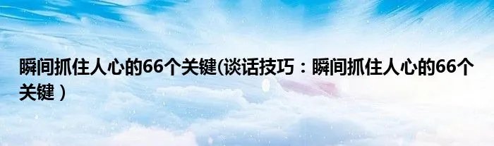 瞬间抓住人心的66个关键(谈话技巧：瞬间抓住人心的66个关键）