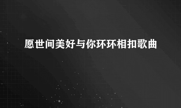 愿世间美好与你环环相扣歌曲