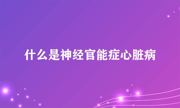 什么是神经官能症心脏病