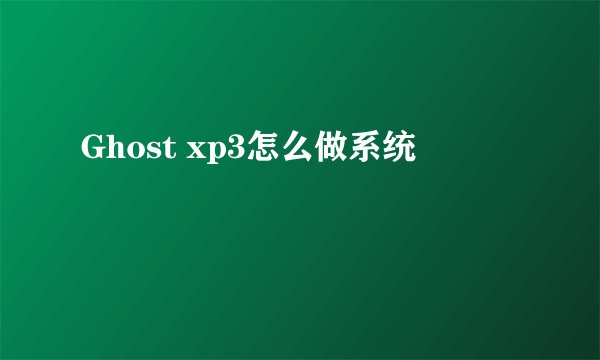 Ghost xp3怎么做系统