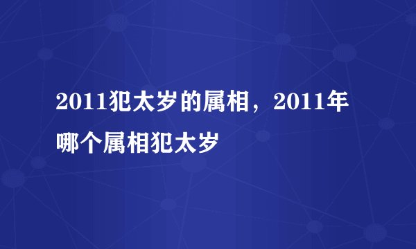 2011犯太岁的属相,2011年哪个属相犯太岁