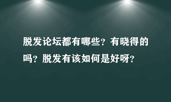 脱发论坛都有哪些？有晓得的吗？脱发有该如何是好呀？