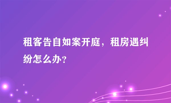 租客告自如案开庭,租房遇纠纷怎么办?