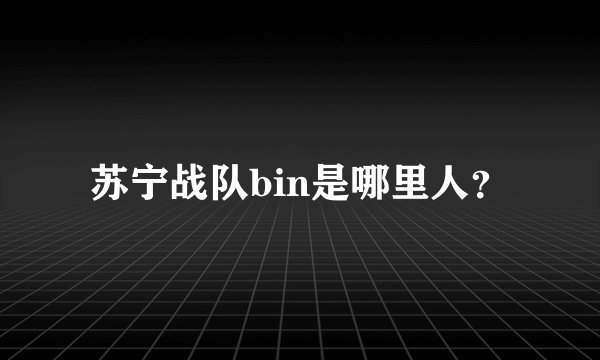 苏宁战队bin是哪里人？
