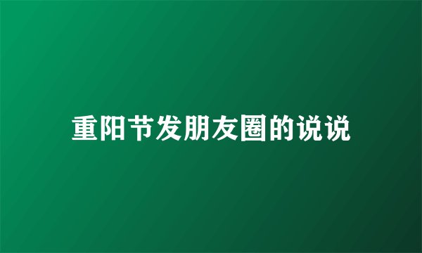 重阳节发朋友圈的说说