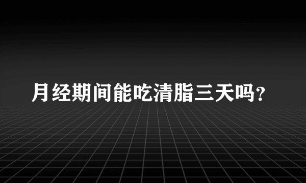 月经期间能吃清脂三天吗？