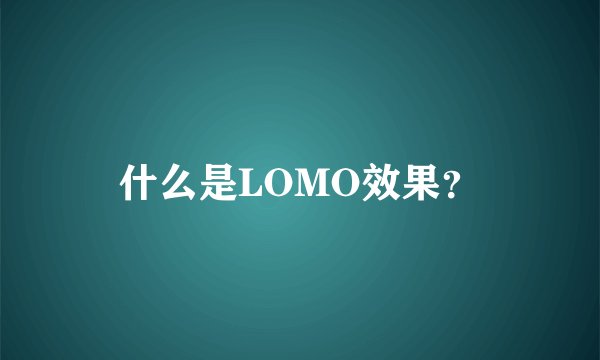 什么是LOMO效果？