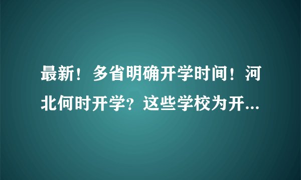 最新！多省明确开学时间！河北何时开学？这些学校为开学做准备……
