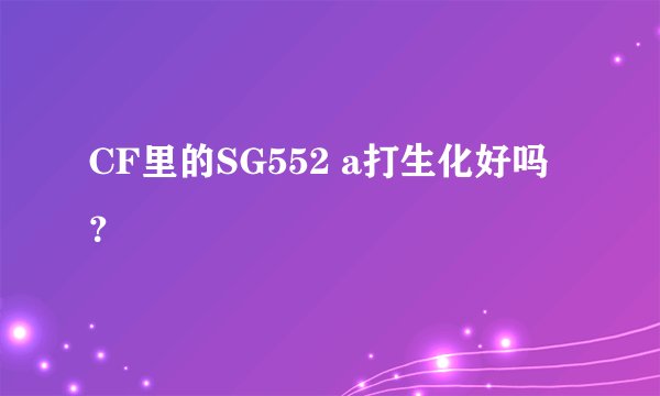 CF里的SG552 a打生化好吗？