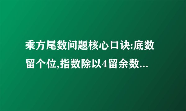 乘方尾数问题核心口诀:底数留个位,指数除以4留余数(余数为0,则看作4),这句话的意思是什么?