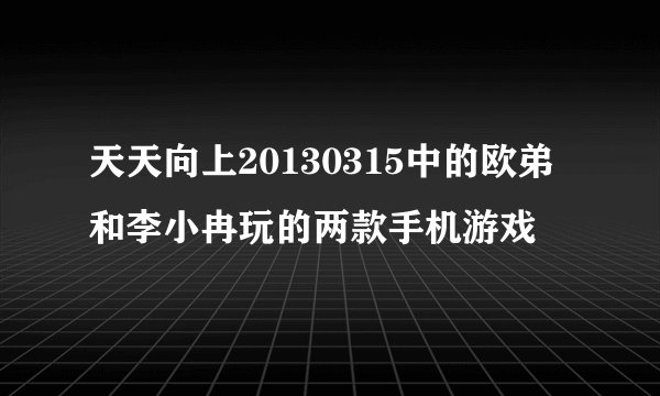 天天向上20130315中的欧弟和李小冉玩的两款手机游戏