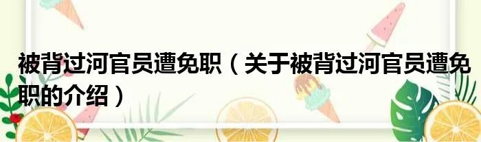 被背过河官员遭免职（关于被背过河官员遭免职的介绍）