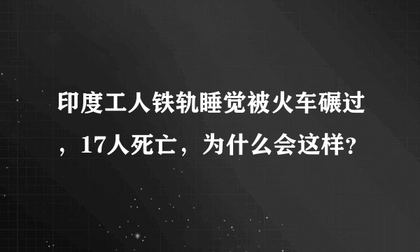印度工人铁轨睡觉被火车碾过，17人死亡，为什么会这样？