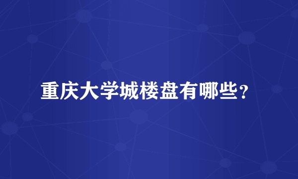 重庆大学城楼盘有哪些？