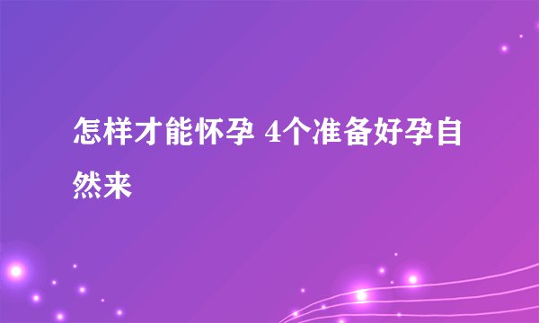 怎样才能怀孕 4个准备好孕自然来