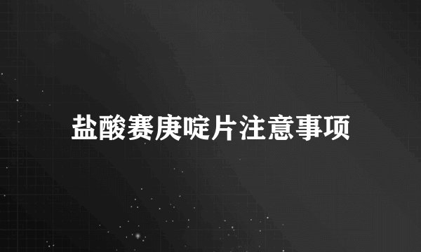 盐酸赛庚啶片注意事项