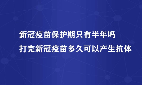 新冠疫苗保护期只有半年吗 打完新冠疫苗多久可以产生抗体