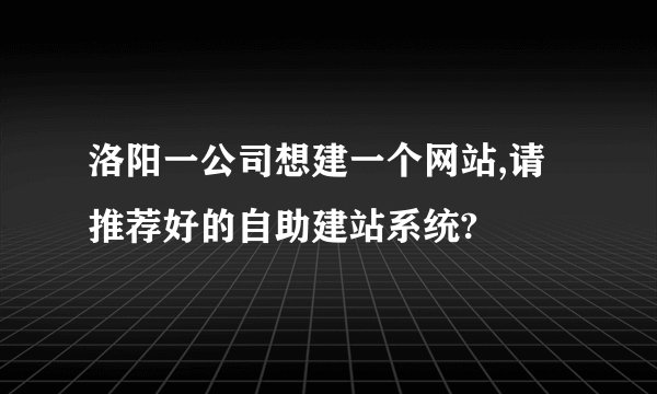 洛阳一公司想建一个网站,请推荐好的自助建站系统?