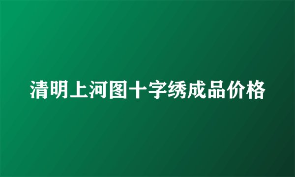 清明上河图十字绣成品价格