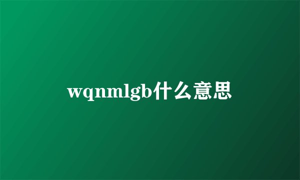 wqnmlgb什么意思