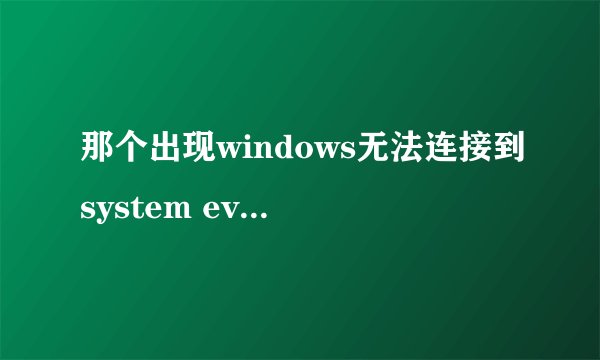 那个出现windows无法连接到system event notification你怎么办的啊win7的