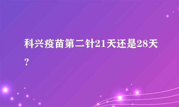 科兴疫苗第二针21天还是28天？