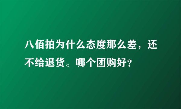 八佰拍为什么态度那么差,还不给退货。哪个团购好?
