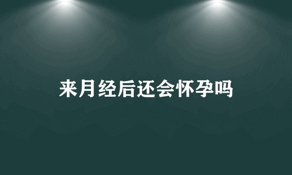 来月经后还会怀孕吗