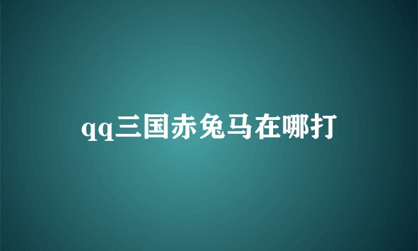 qq三国赤兔马在哪打