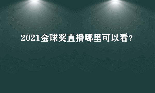2021金球奖直播哪里可以看？