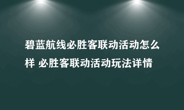 碧蓝航线必胜客联动活动怎么样 必胜客联动活动玩法详情