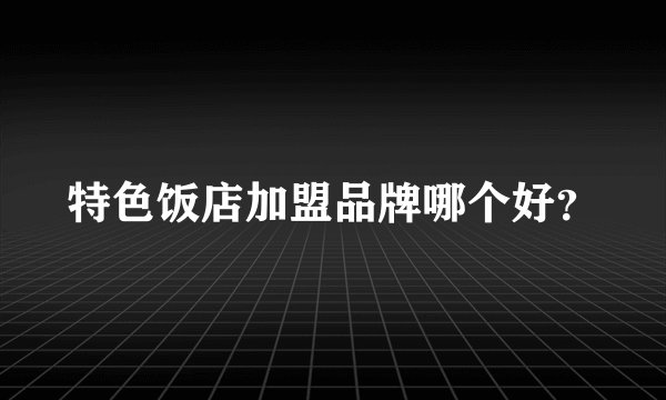 特色饭店加盟品牌哪个好?