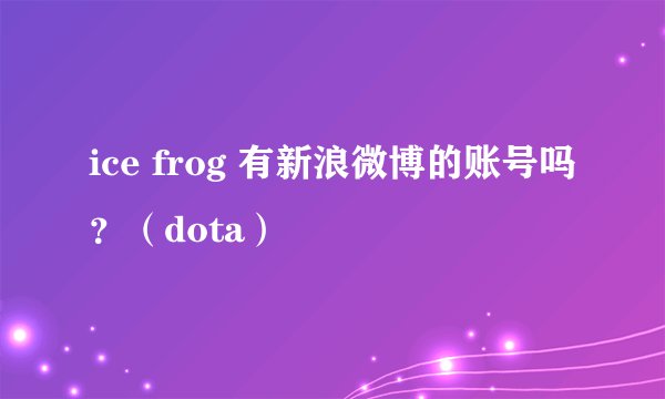 ice frog 有新浪微博的账号吗?(dota)