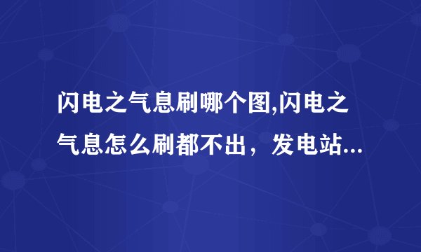 闪电之气息刷哪个图,闪电之气息怎么刷都不出，发电站深渊不让刷了