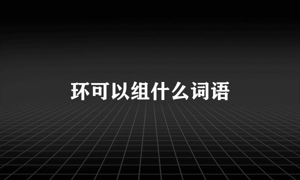 环可以组什么词语