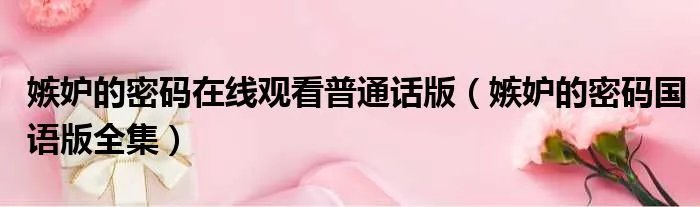 嫉妒的密码在线观看普通话版（嫉妒的密码国语版全集）