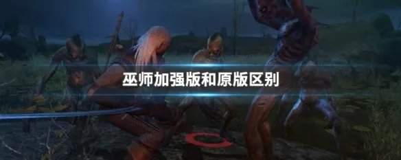 巫师加强版和原版区别