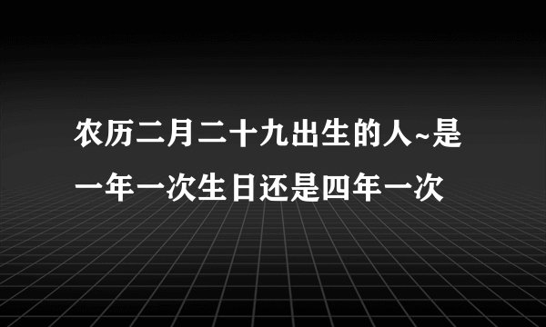 农历二月二十九出生的人~是一年一次生日还是四年一次