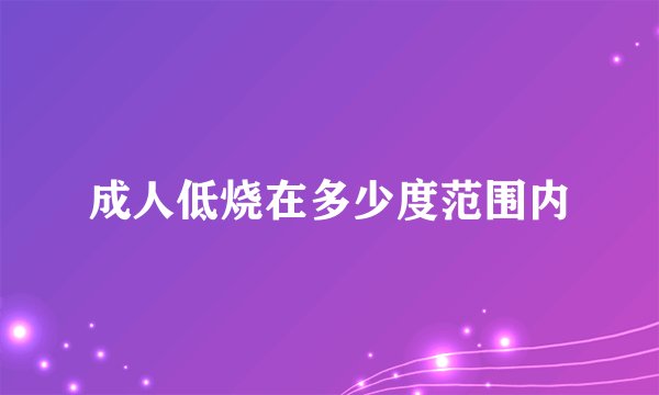 成人低烧在多少度范围内