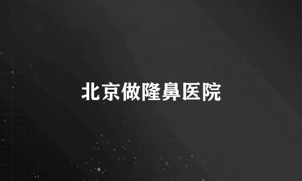 北京做隆鼻医院