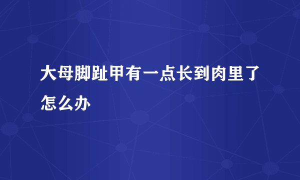 大母脚趾甲有一点长到肉里了怎么办