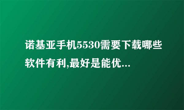 诺基亚手机5530需要下载哪些软件有利,最好是能优化手机性能