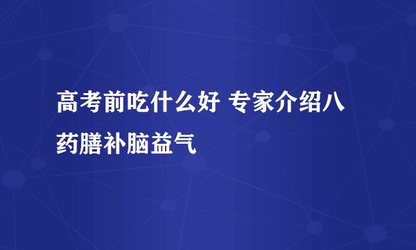高考前吃什么好 专家介绍八药膳补脑益气