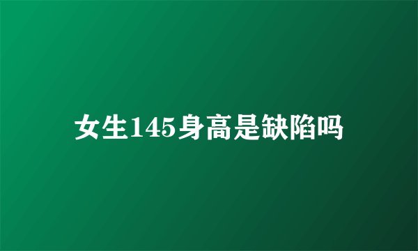 女生145身高是缺陷吗