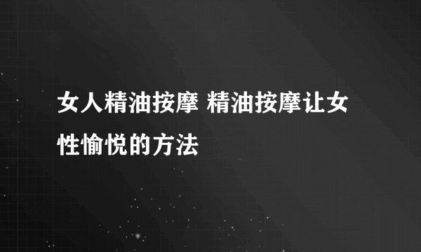 女人精油按摩 精油按摩让女性愉悦的方法